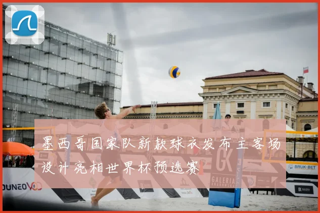 墨西哥国家队新款球衣发布主客场设计亮相世界杯预选赛