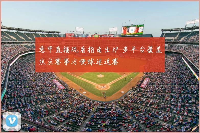 意甲直播观看指南出炉 多平台覆盖焦点赛事方便球迷追赛