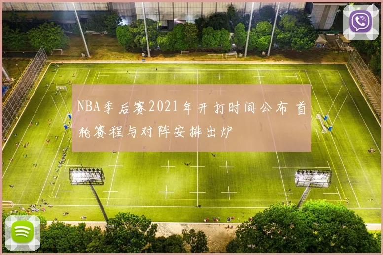 NBA季后赛2021年开打时间公布 首轮赛程与对阵安排出炉