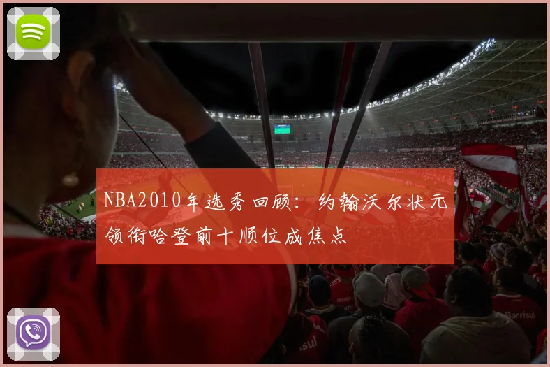 NBA2010年选秀回顾：约翰沃尔状元领衔哈登前十顺位成焦点