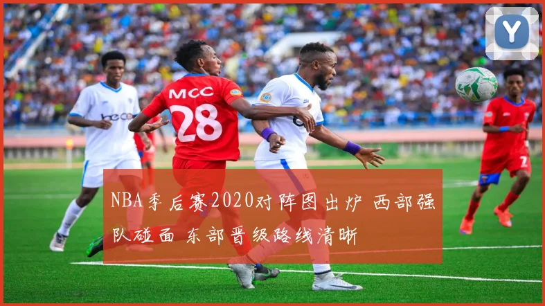 NBA季后赛2020对阵图出炉 西部强队碰面 东部晋级路线清晰