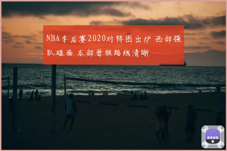 NBA季后赛2020对阵图出炉 西部强队碰面 东部晋级路线清晰