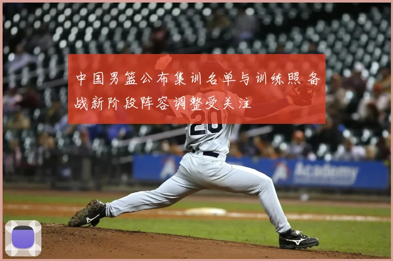 中国男篮公布集训名单与训练照 备战新阶段阵容调整受关注