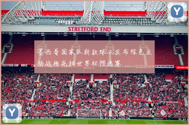 墨西哥国家队新款球衣发布绿色主场战袍亮相世界杯预选赛