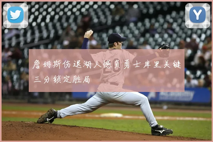 詹姆斯伤退湖人憾负勇士库里关键三分锁定胜局