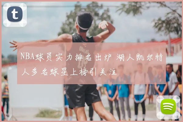 NBA球员实力排名出炉 湖人凯尔特人多名球星上榜引关注