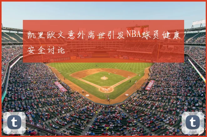 凯里欧文意外离世引发NBA球员健康安全讨论