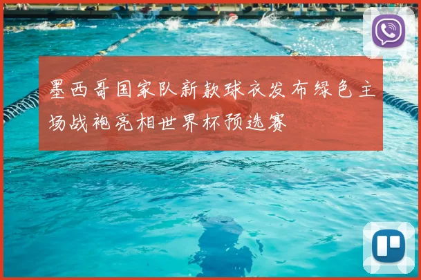 墨西哥国家队新款球衣发布绿色主场战袍亮相世界杯预选赛