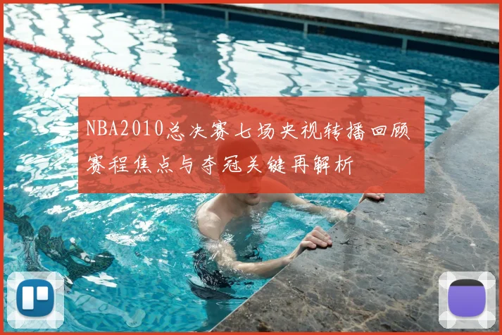 NBA2010总决赛七场央视转播回顾 赛程焦点与夺冠关键再解析