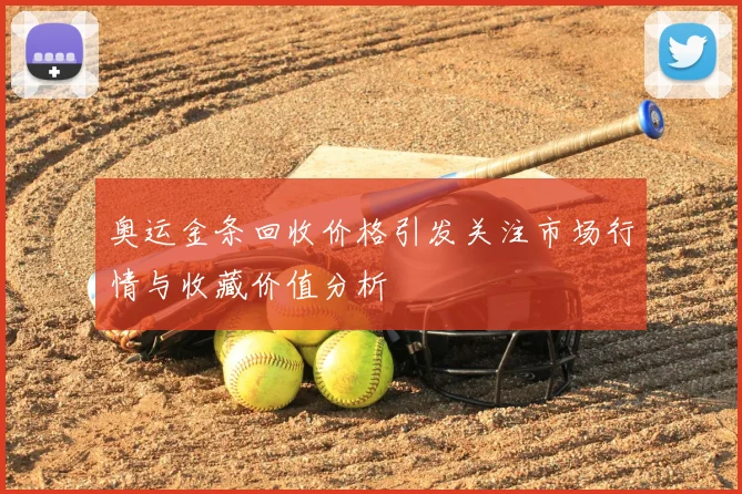 奥运金条回收价格引发关注市场行情与收藏价值分析