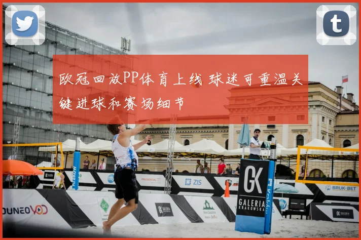 欧冠回放PP体育上线 球迷可重温关键进球和赛场细节