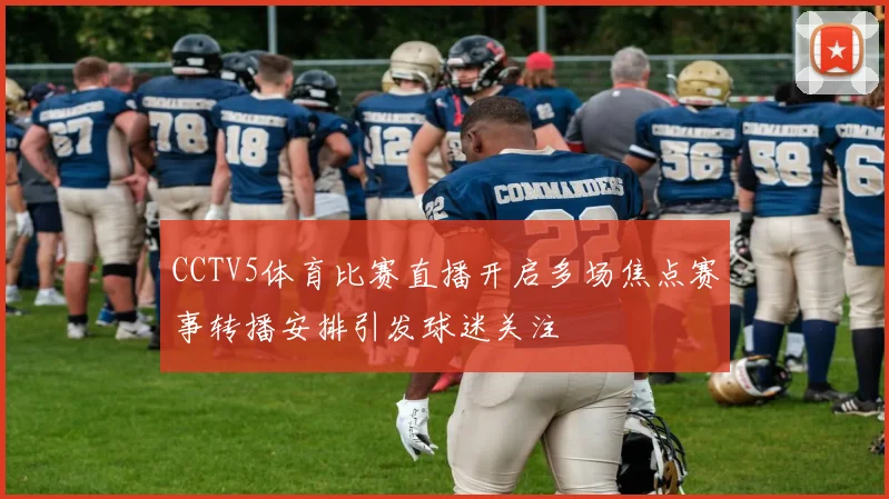 CCTV5体育比赛直播开启多场焦点赛事转播安排引发球迷关注