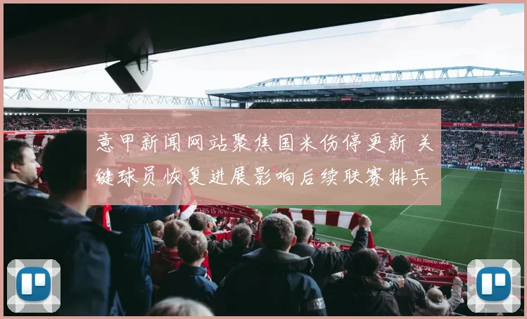 意甲新闻网站聚焦国米伤停更新 关键球员恢复进展影响后续联赛排兵布阵