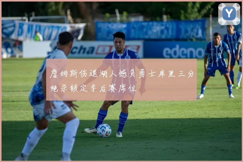 詹姆斯伤退湖人憾负勇士库里三分绝杀锁定季后赛席位