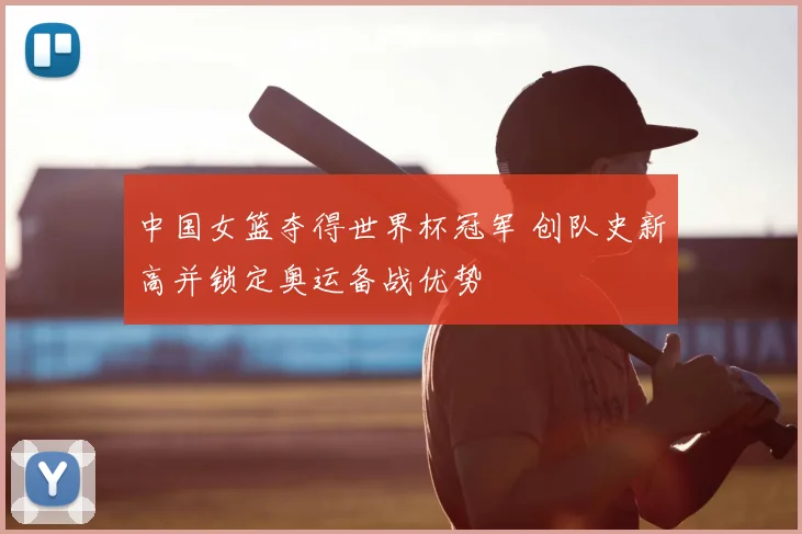 中国女篮夺得世界杯冠军 创队史新高并锁定奥运备战优势