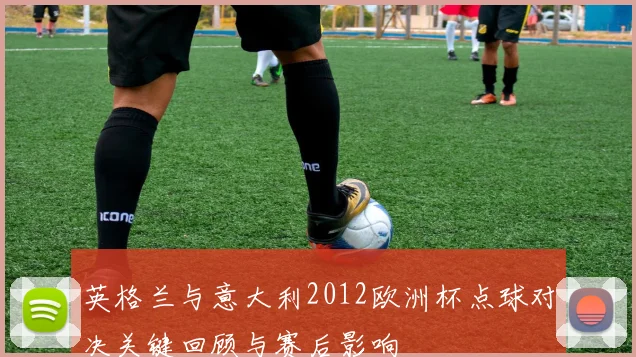 英格兰与意大利2012欧洲杯点球对决关键回顾与赛后影响