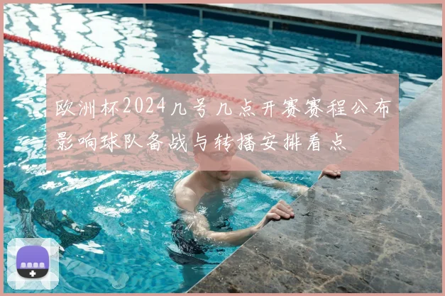 欧洲杯2024几号几点开赛赛程公布影响球队备战与转播安排看点