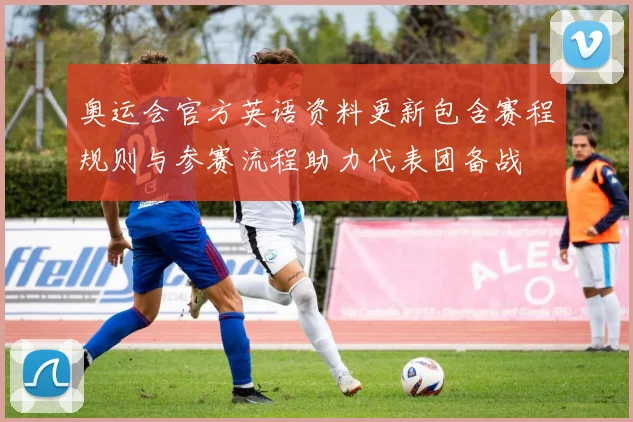 奥运会官方英语资料更新包含赛程规则与参赛流程助力代表团备战