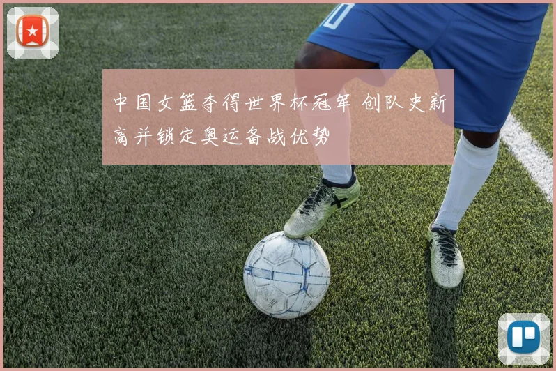 中国女篮夺得世界杯冠军 创队史新高并锁定奥运备战优势