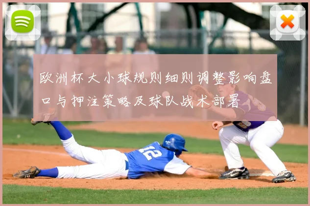 欧洲杯大小球规则细则调整影响盘口与押注策略及球队战术部署