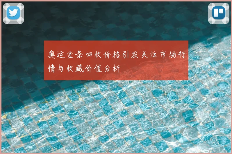 奥运金条回收价格引发关注市场行情与收藏价值分析