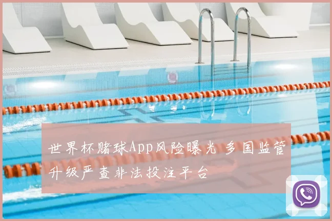 世界杯赌球App风险曝光 多国监管升级严查非法投注平台