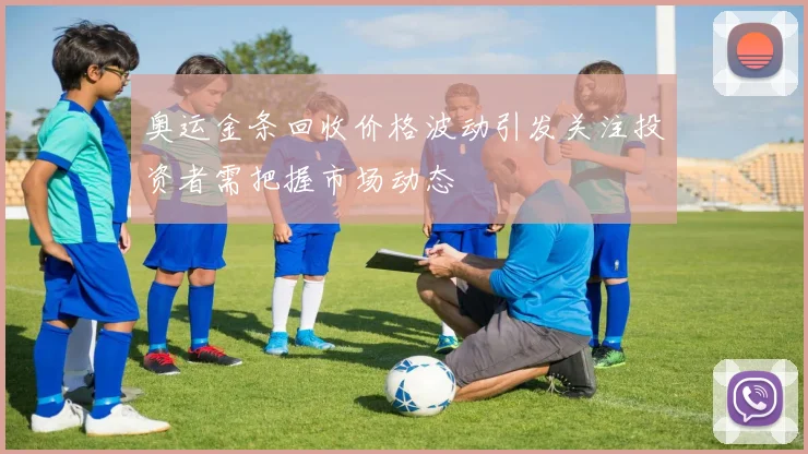 奥运金条回收价格波动引发关注投资者需把握市场动态