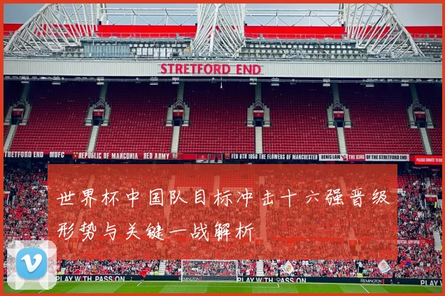 世界杯中国队目标冲击十六强晋级形势与关键一战解析