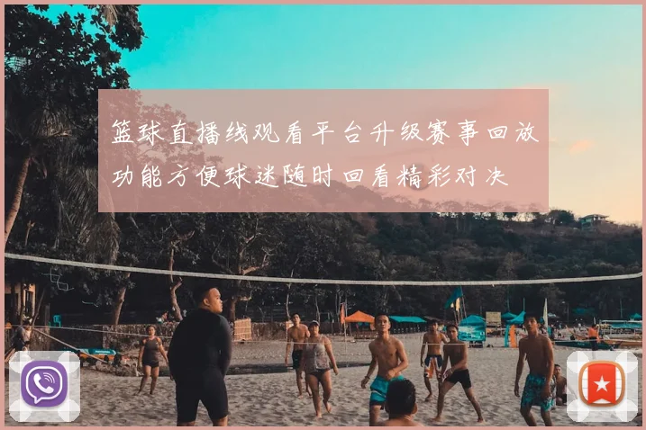 篮球直播线观看平台升级赛事回放功能方便球迷随时回看精彩对决