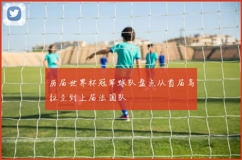 历届世界杯冠军球队盘点从首届乌拉圭到上届法国队
