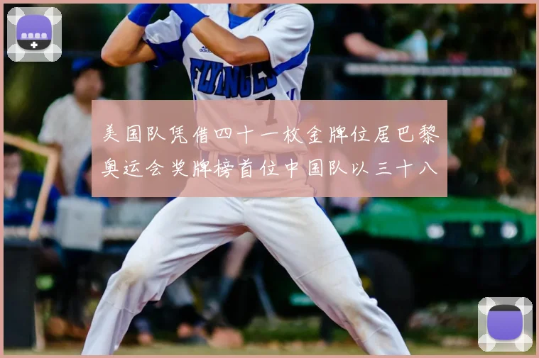 美国队凭借四十一枚金牌位居巴黎奥运会奖牌榜首位中国队以三十八枚金牌位列奖牌榜次席