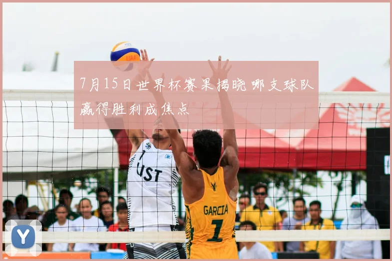 7月15日世界杯赛果揭晓 哪支球队赢得胜利成焦点