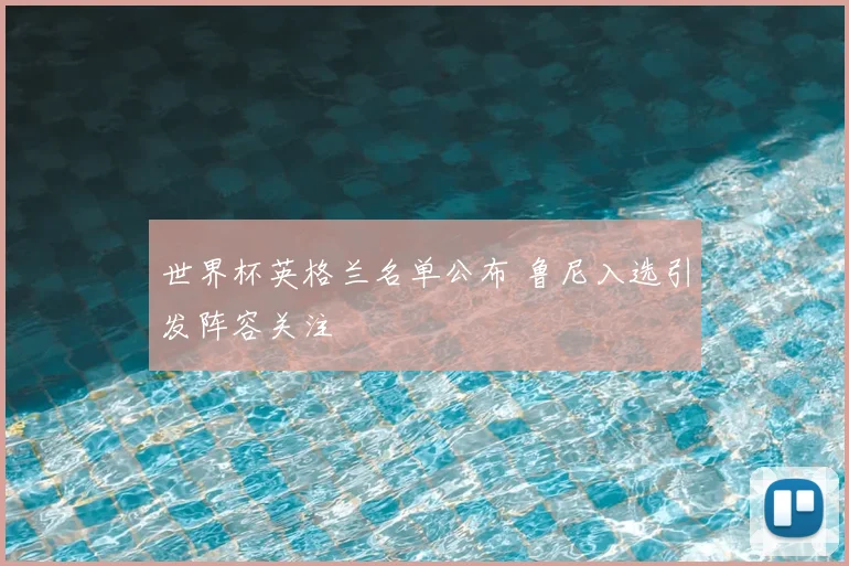世界杯英格兰名单公布 鲁尼入选引发阵容关注