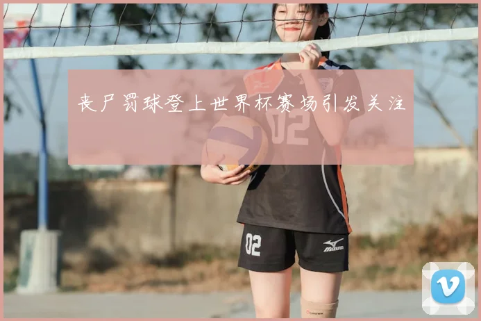 丧尸罚球登上世界杯赛场引发关注