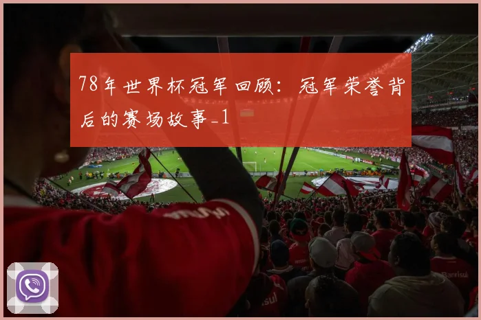 78年世界杯冠军回顾:冠军荣誉背后的赛场故事_1