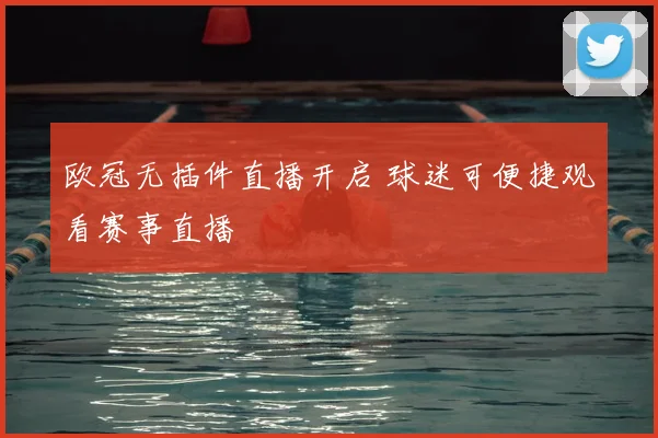 欧冠无插件直播开启 球迷可便捷观看赛事直播