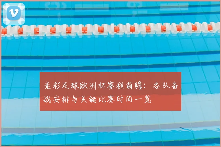竞彩足球欧洲杯赛程前瞻：各队备战安排与关键比赛时间一览