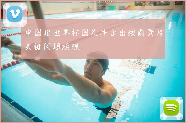 中国进世界杯国足冲击出线前景与关键问题梳理